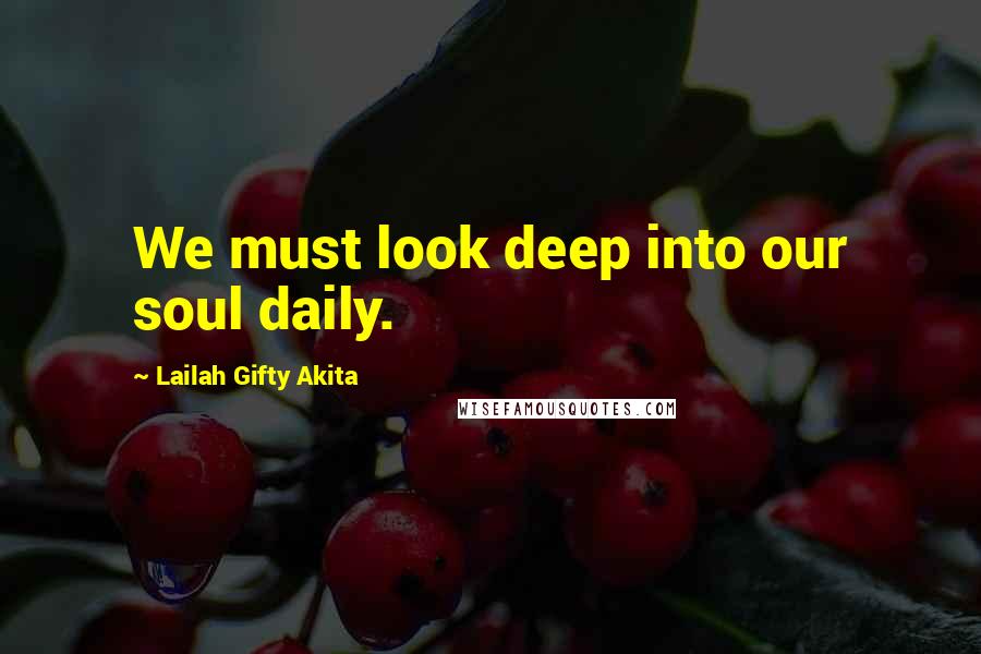 Lailah Gifty Akita Quotes: We must look deep into our soul daily.