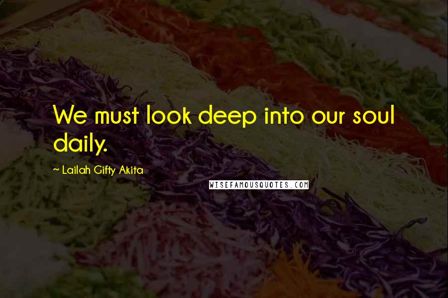 Lailah Gifty Akita Quotes: We must look deep into our soul daily.