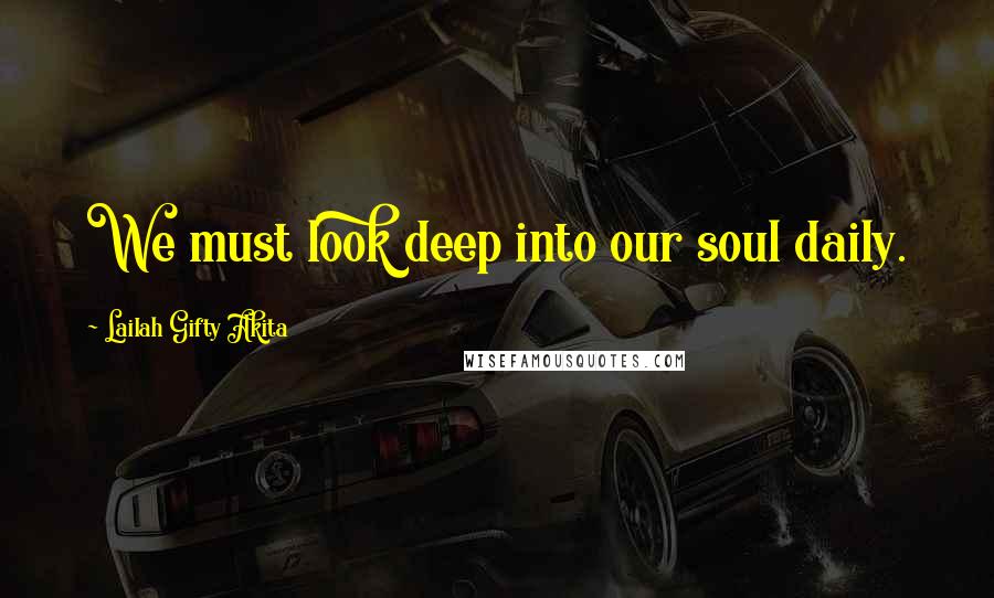 Lailah Gifty Akita Quotes: We must look deep into our soul daily.