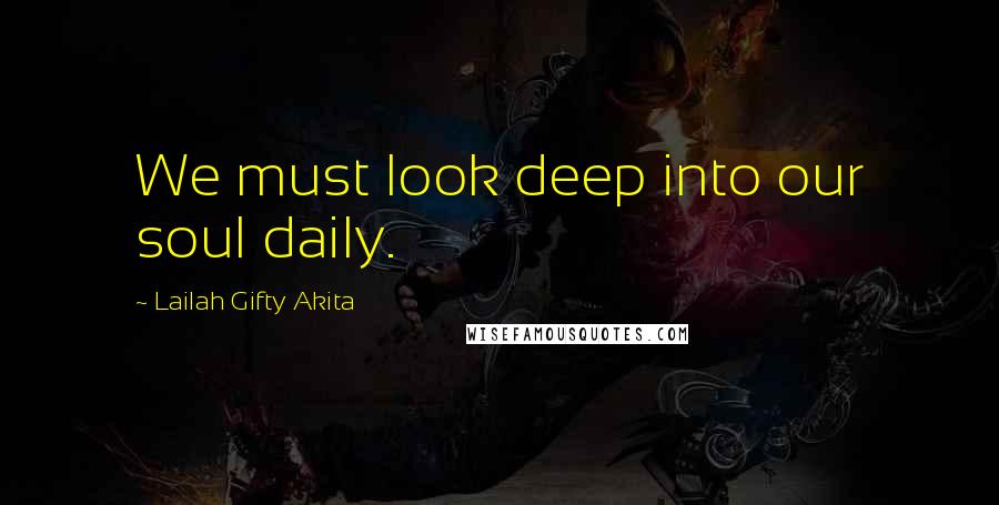 Lailah Gifty Akita Quotes: We must look deep into our soul daily.