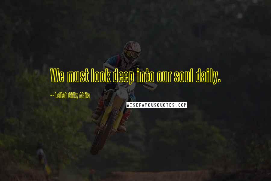 Lailah Gifty Akita Quotes: We must look deep into our soul daily.