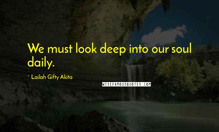 Lailah Gifty Akita Quotes: We must look deep into our soul daily.