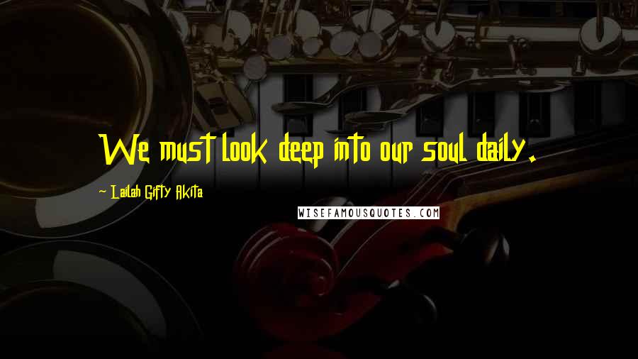 Lailah Gifty Akita Quotes: We must look deep into our soul daily.