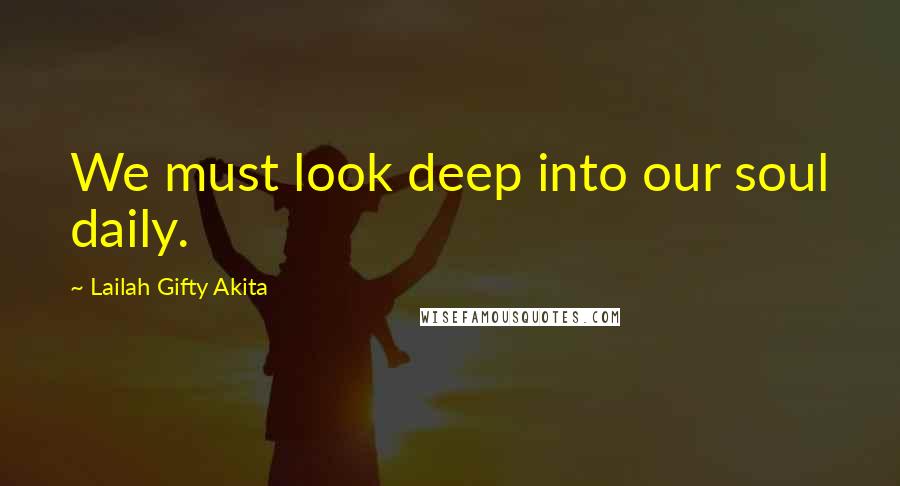 Lailah Gifty Akita Quotes: We must look deep into our soul daily.