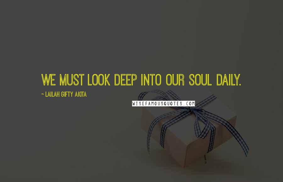 Lailah Gifty Akita Quotes: We must look deep into our soul daily.