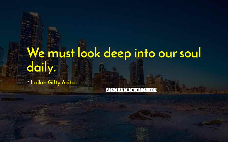 Lailah Gifty Akita Quotes: We must look deep into our soul daily.