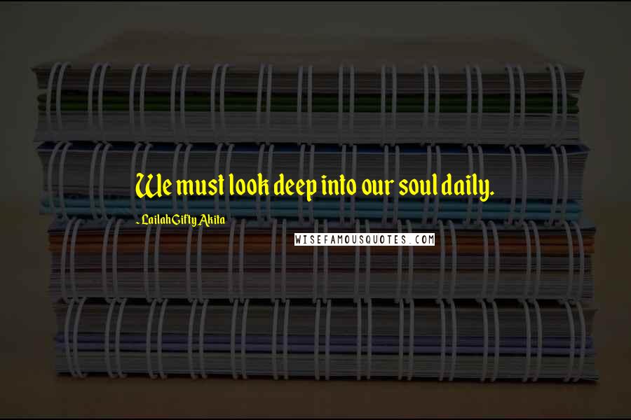 Lailah Gifty Akita Quotes: We must look deep into our soul daily.