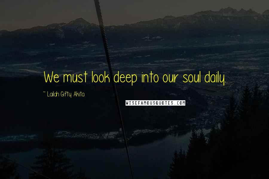 Lailah Gifty Akita Quotes: We must look deep into our soul daily.