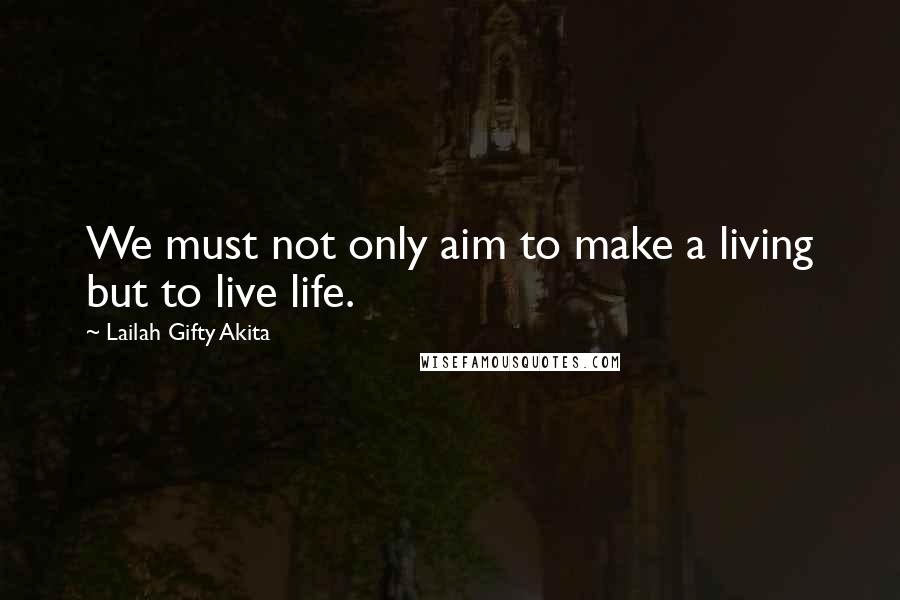 Lailah Gifty Akita Quotes: We must not only aim to make a living but to live life.