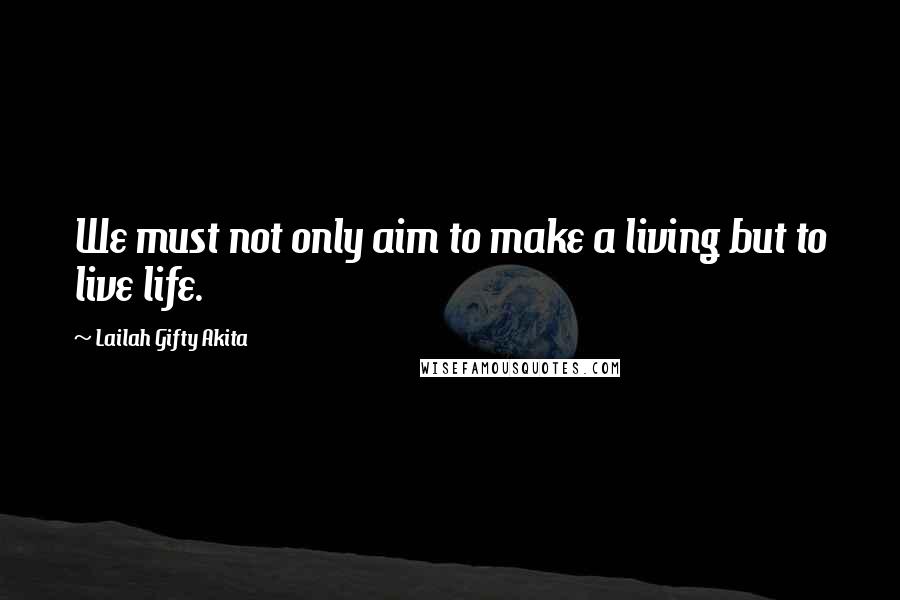 Lailah Gifty Akita Quotes: We must not only aim to make a living but to live life.