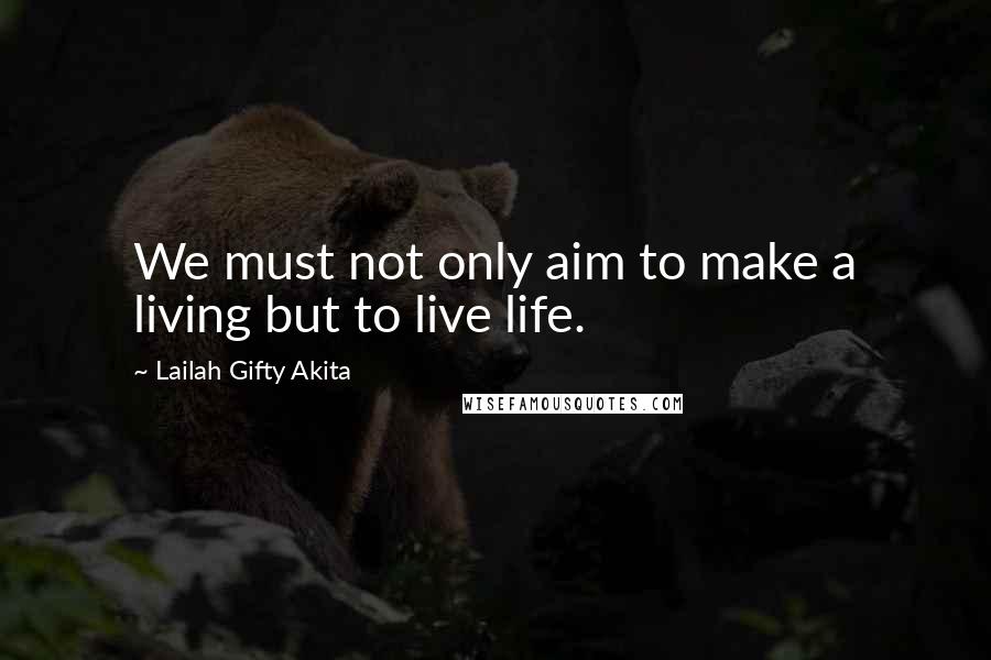 Lailah Gifty Akita Quotes: We must not only aim to make a living but to live life.