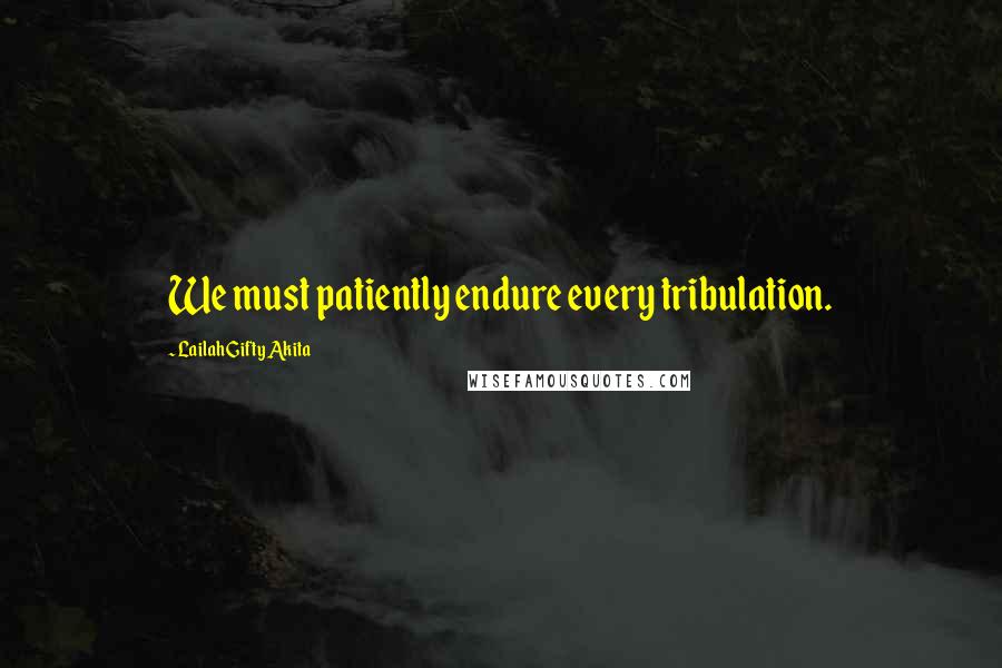 Lailah Gifty Akita Quotes: We must patiently endure every tribulation.