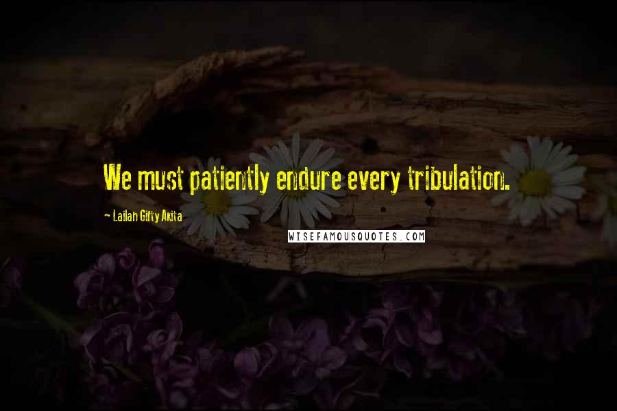 Lailah Gifty Akita Quotes: We must patiently endure every tribulation.