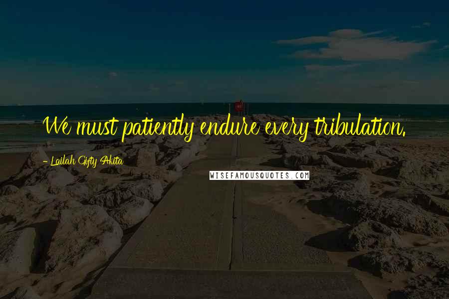 Lailah Gifty Akita Quotes: We must patiently endure every tribulation.