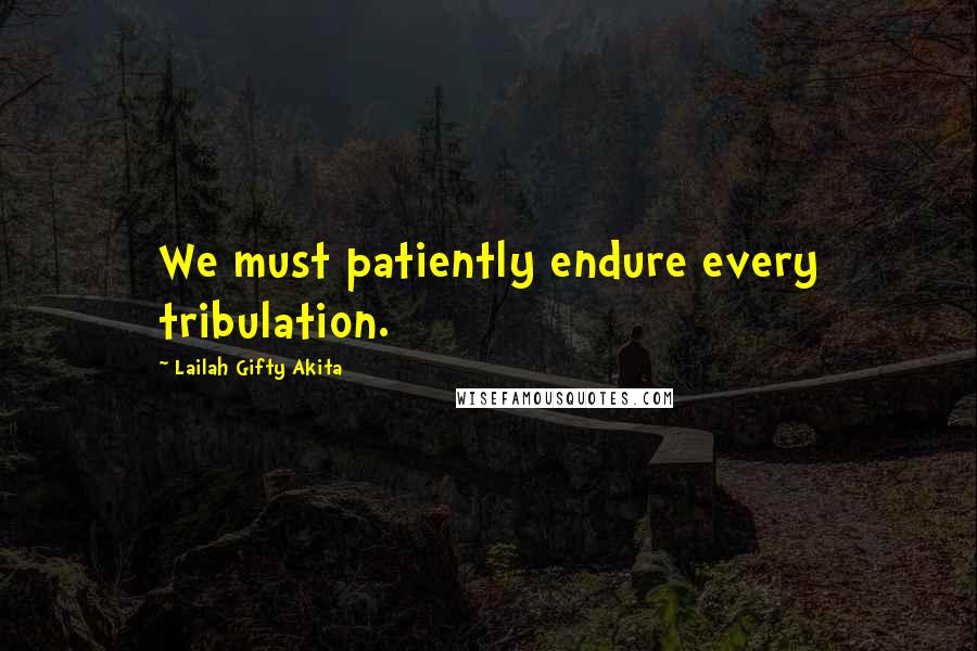 Lailah Gifty Akita Quotes: We must patiently endure every tribulation.