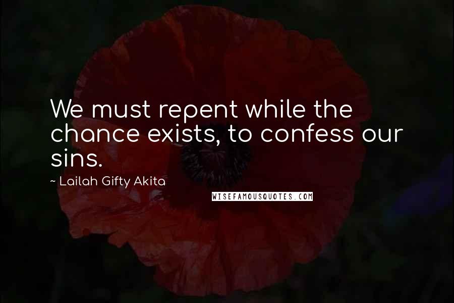 Lailah Gifty Akita Quotes: We must repent while the chance exists, to confess our sins.