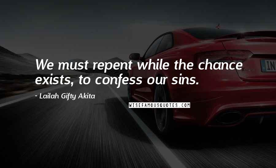 Lailah Gifty Akita Quotes: We must repent while the chance exists, to confess our sins.