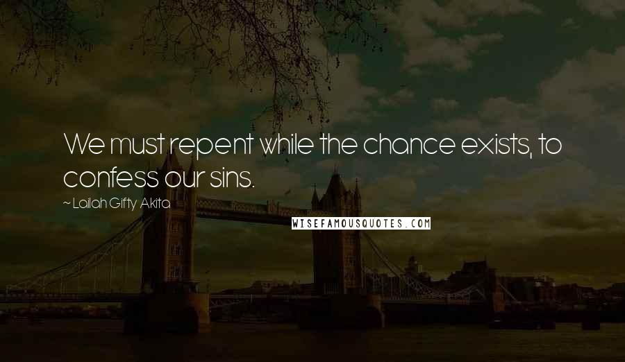 Lailah Gifty Akita Quotes: We must repent while the chance exists, to confess our sins.