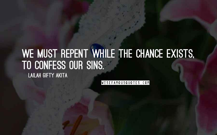 Lailah Gifty Akita Quotes: We must repent while the chance exists, to confess our sins.