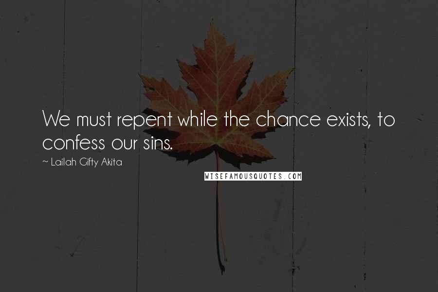 Lailah Gifty Akita Quotes: We must repent while the chance exists, to confess our sins.