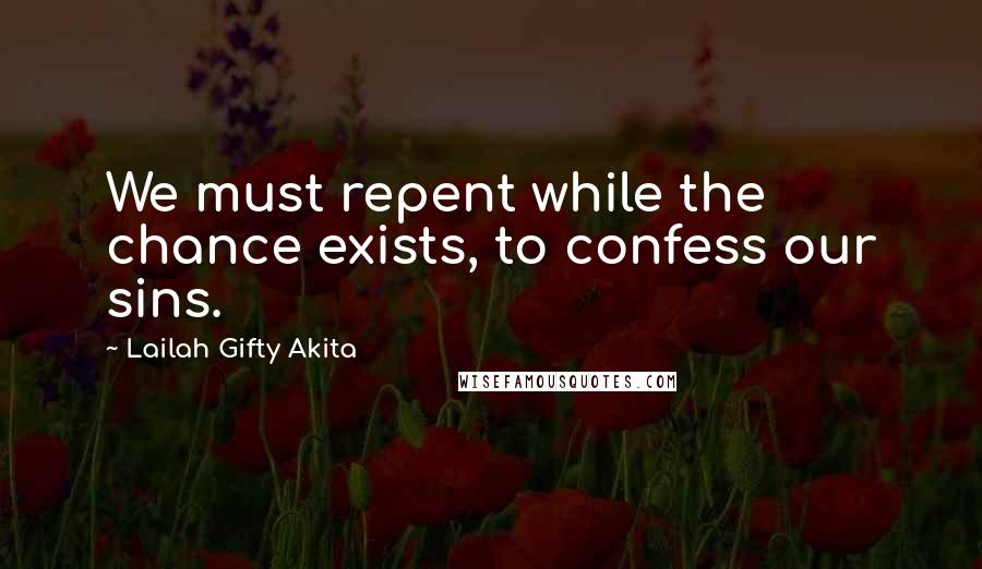 Lailah Gifty Akita Quotes: We must repent while the chance exists, to confess our sins.