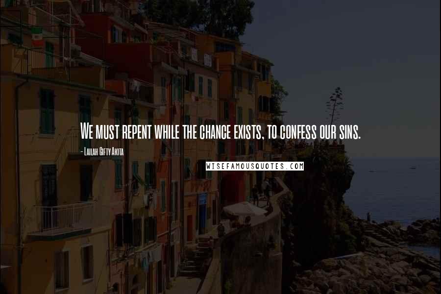 Lailah Gifty Akita Quotes: We must repent while the chance exists, to confess our sins.