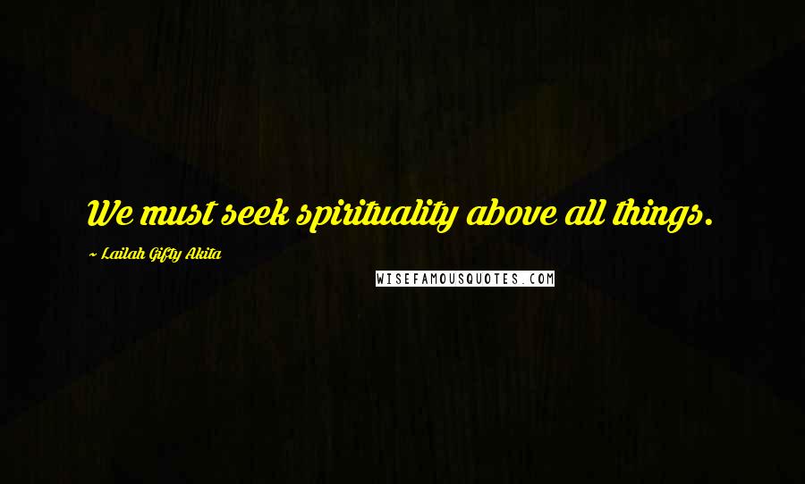 Lailah Gifty Akita Quotes: We must seek spirituality above all things.