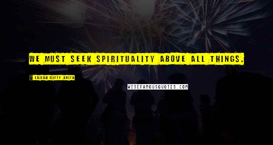 Lailah Gifty Akita Quotes: We must seek spirituality above all things.