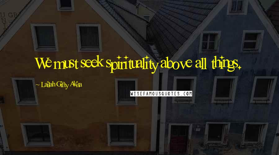 Lailah Gifty Akita Quotes: We must seek spirituality above all things.