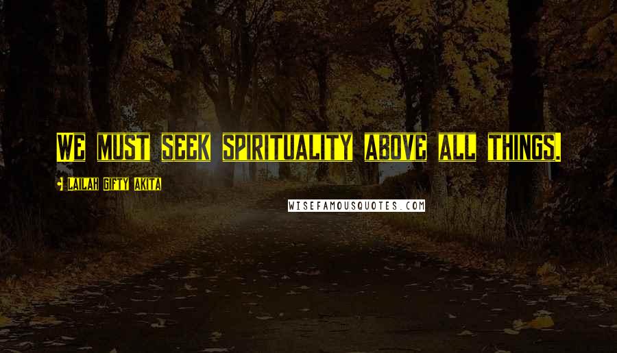 Lailah Gifty Akita Quotes: We must seek spirituality above all things.