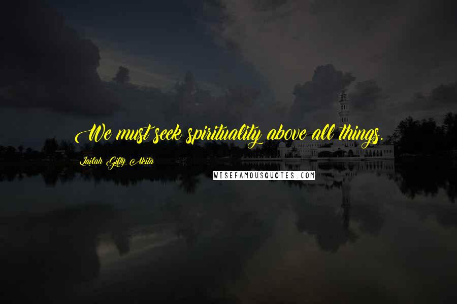 Lailah Gifty Akita Quotes: We must seek spirituality above all things.