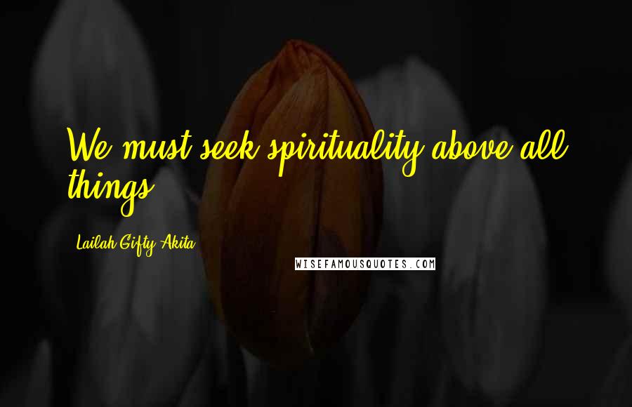 Lailah Gifty Akita Quotes: We must seek spirituality above all things.