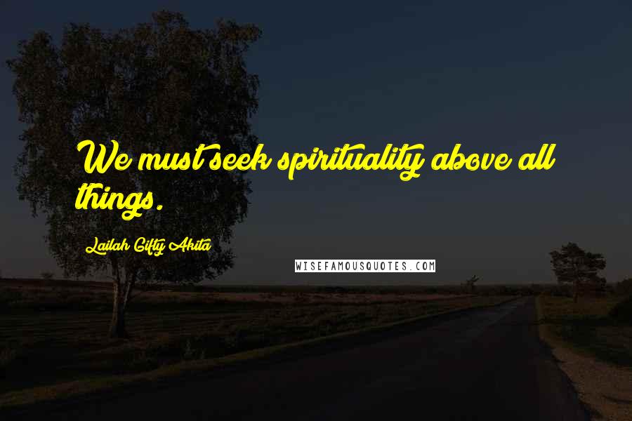 Lailah Gifty Akita Quotes: We must seek spirituality above all things.