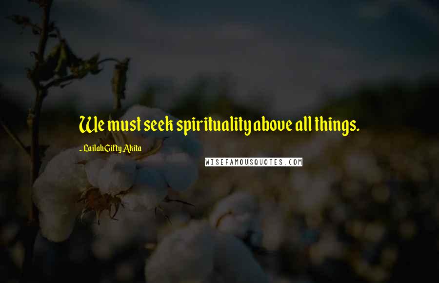 Lailah Gifty Akita Quotes: We must seek spirituality above all things.