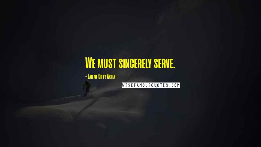 Lailah Gifty Akita Quotes: We must sincerely serve.