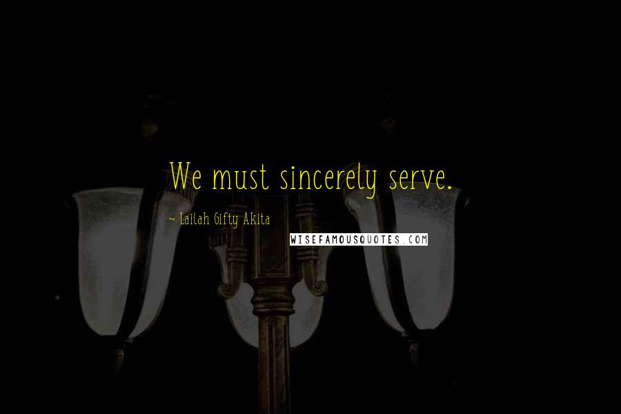 Lailah Gifty Akita Quotes: We must sincerely serve.