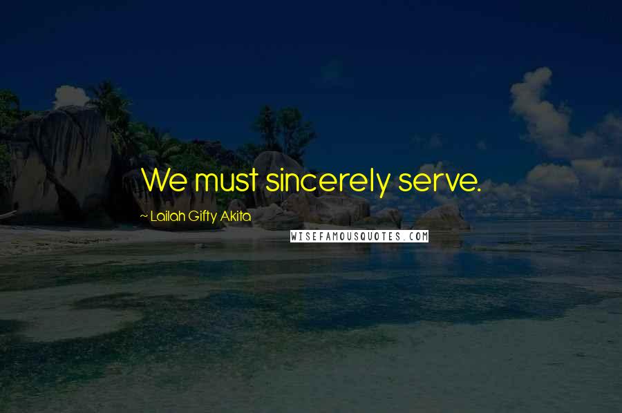 Lailah Gifty Akita Quotes: We must sincerely serve.