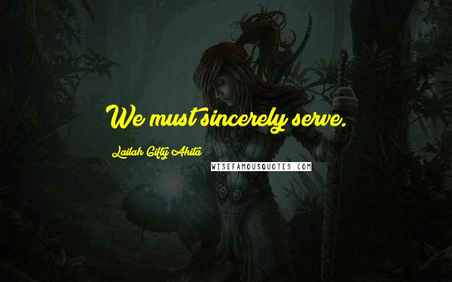 Lailah Gifty Akita Quotes: We must sincerely serve.