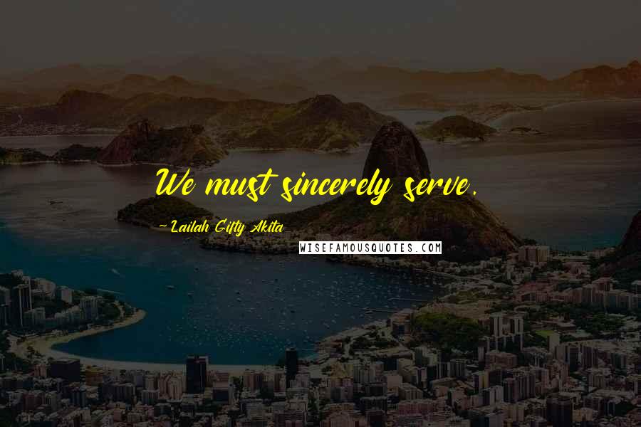 Lailah Gifty Akita Quotes: We must sincerely serve.