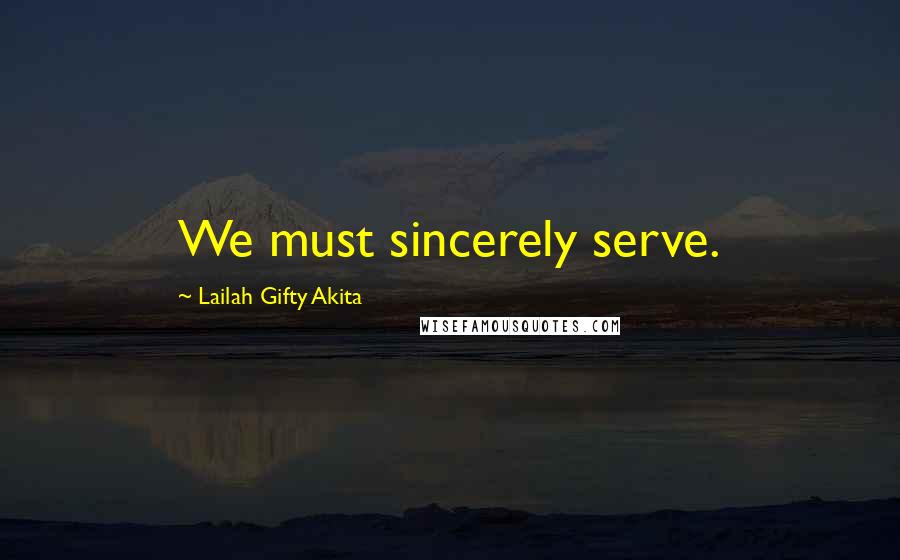 Lailah Gifty Akita Quotes: We must sincerely serve.