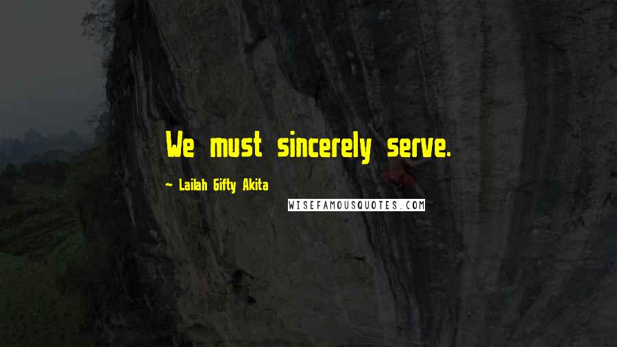 Lailah Gifty Akita Quotes: We must sincerely serve.