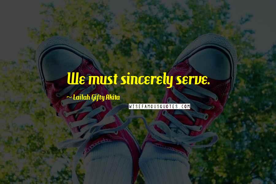Lailah Gifty Akita Quotes: We must sincerely serve.