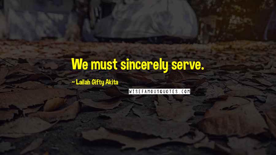 Lailah Gifty Akita Quotes: We must sincerely serve.