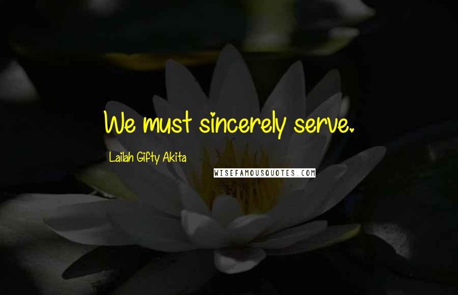 Lailah Gifty Akita Quotes: We must sincerely serve.