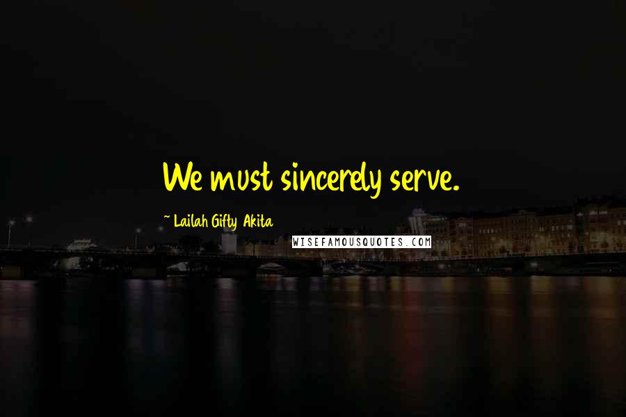Lailah Gifty Akita Quotes: We must sincerely serve.