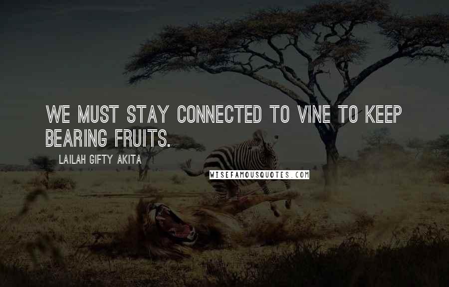 Lailah Gifty Akita Quotes: We must stay connected to vine to keep bearing fruits.