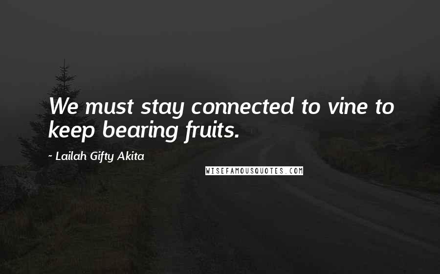 Lailah Gifty Akita Quotes: We must stay connected to vine to keep bearing fruits.