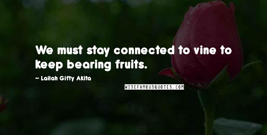Lailah Gifty Akita Quotes: We must stay connected to vine to keep bearing fruits.