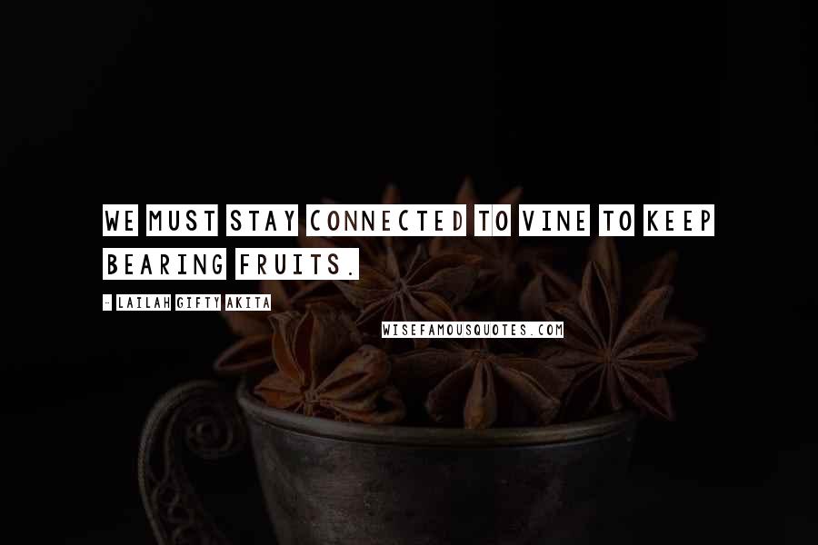 Lailah Gifty Akita Quotes: We must stay connected to vine to keep bearing fruits.