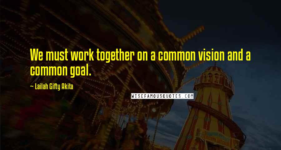 Lailah Gifty Akita Quotes: We must work together on a common vision and a common goal.